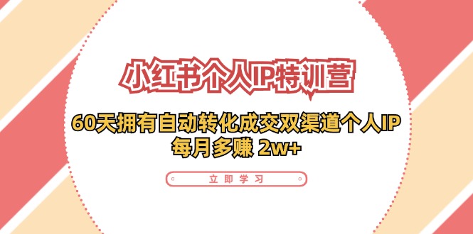 小红书·个人IP特训营：60天拥有 自动转化成交双渠道个人IP，每月多赚 2w+-悟空云赚AI