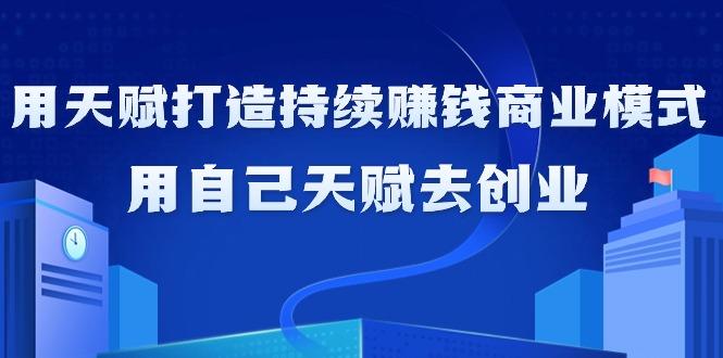 如何利用天赋打造持续赚钱商业模式，用自己天赋去创业(21节课无水印)-悟空云赚AI