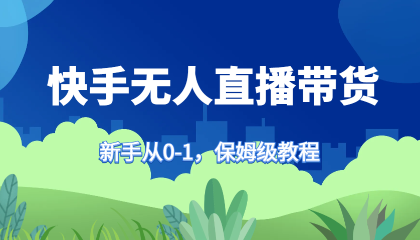 快手无人直播带货保姆级教程，新手从0-1快速学会带货-悟空云赚AI