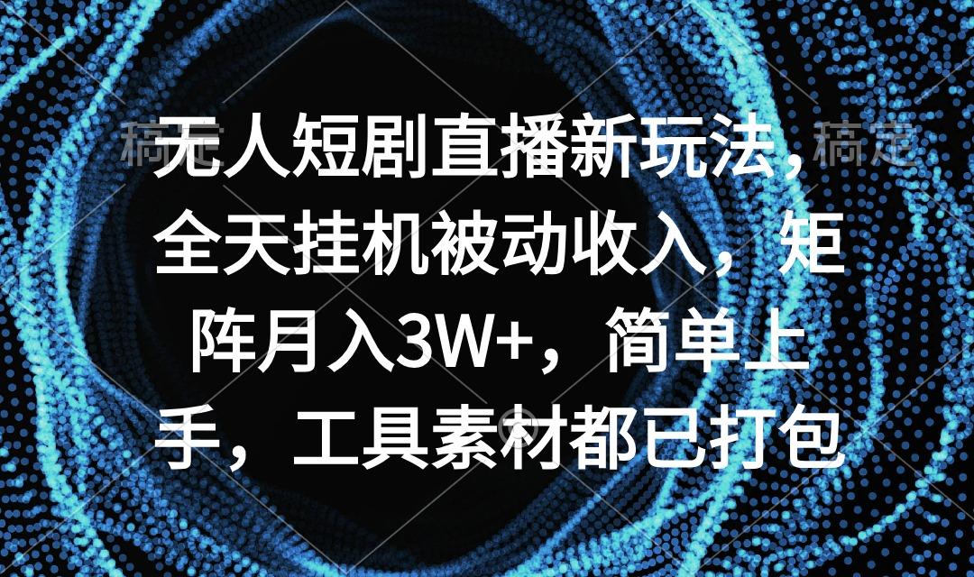 无人短剧直播新玩法，全天挂机被动收入，矩阵月入3W+，简单上手，工具素…-悟空云赚AI