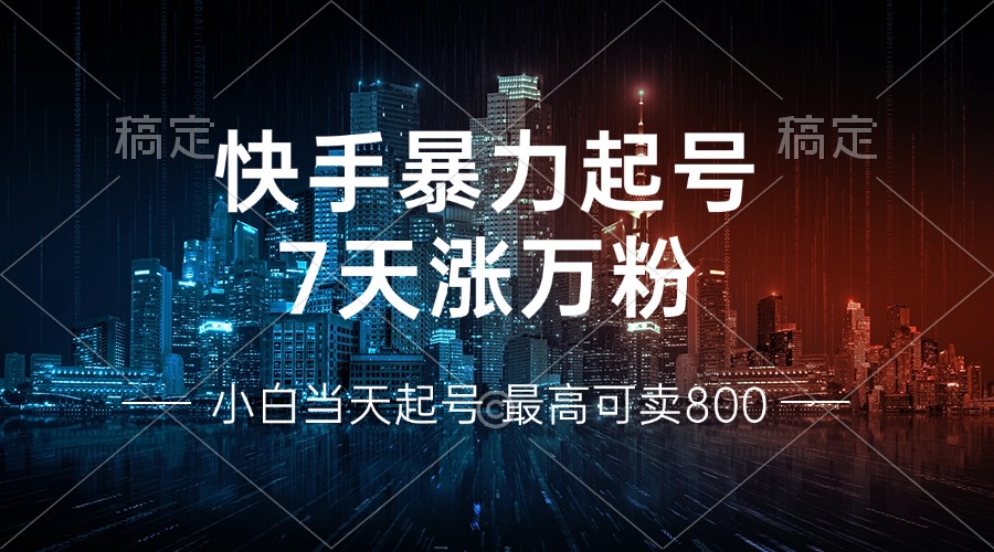 快手暴力起号，7天涨万粉，小白当天起号 多种变现方式，账号回收，单月…-悟空云赚AI