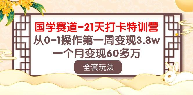 国学 赛道-21天打卡特训营：从0-1操作第一周变现3.8w，一个月变现60多万-悟空云赚AI