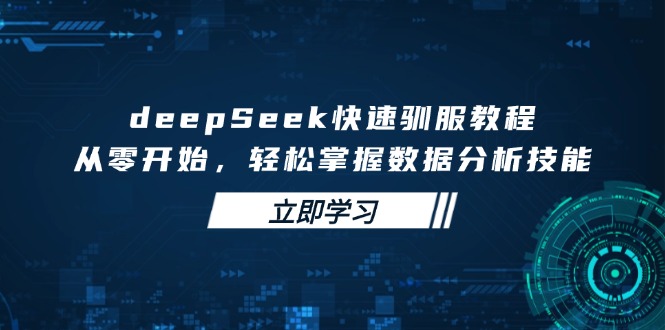 deepSeek快速驯服教程，从零开始，轻松掌握数据分析技能-悟空云赚AI