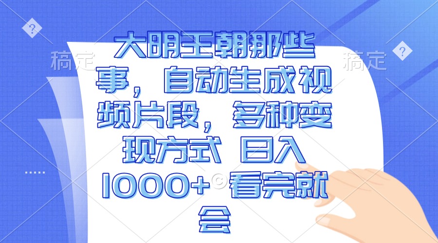 大明王朝那些事，自动生成视频片段，多种变现方式 日入1000+ 看完就会-悟空云赚AI
