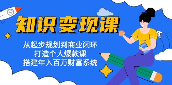 知识变现课：从起步规划到商业闭环 打造个人爆款课 搭建年入百万财富系统-悟空云赚AI