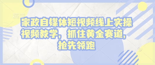 家政自媒体短视频线上实操视频教学，抓住黄金赛道，抢先领跑!-悟空云赚AI