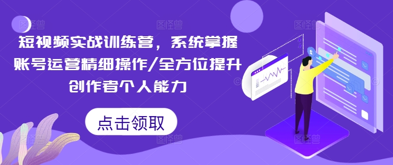短视频实战训练营，系统掌握账号运营精细操作/全方位提升创作者个人能力-悟空云赚AI