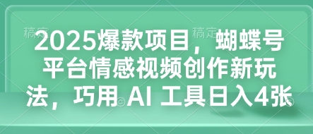 2025爆款项目，蝴蝶号平台情感视频创作新玩法，巧用 AI 工具日入4张-悟空云赚AI
