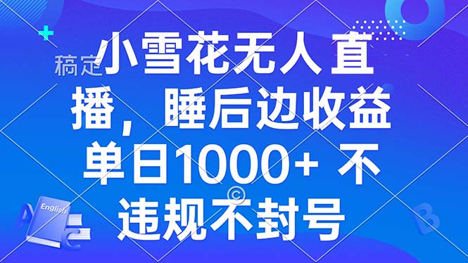 小雪花无人直播 睡后收益单日1000+ 零粉丝新号开播 不违规 看完就会-悟空云赚AI