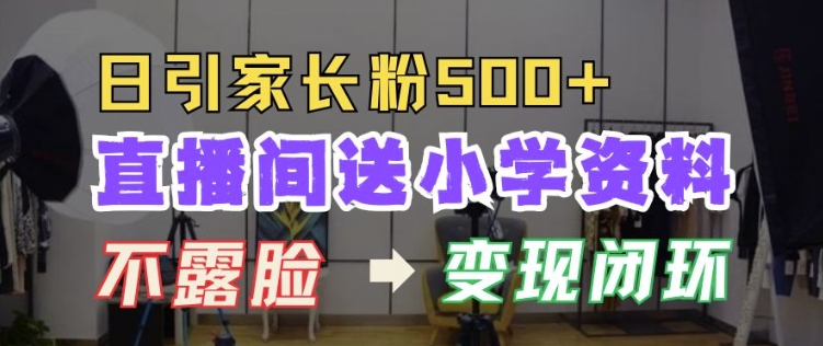 直播间送小学资料，每天引流家长粉500+，变现闭环模式【揭秘】-悟空云赚AI