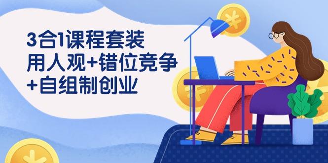 (9392期)3 合1课程套装，用人观+错位竞争+自组 制创业(43节课)-悟空云赚AI