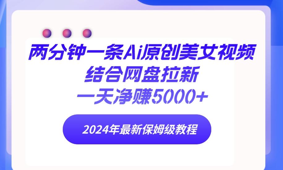 (9484期)两分钟一条Ai原创美女视频结合网盘拉新，一天净赚5000+ 24年最新保姆级教程-悟空云赚AI