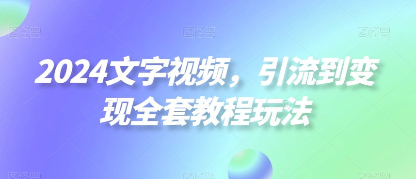 2024文字视频，引流到变现全套教程玩法【揭秘】-悟空云赚AI