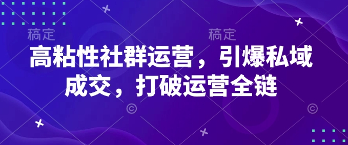 高粘性社群运营，引爆私域成交，打破运营全链-悟空云赚AI