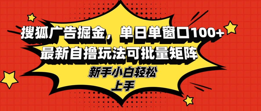 搜狐广告掘金，单日单窗口100+，最新自撸玩法可批量矩阵，适合新手小白-悟空云赚AI