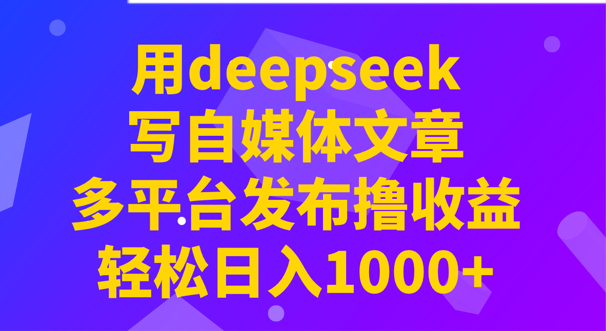用deepseek写自媒体文章，多平台发布撸收益，轻松日入1000+！-悟空云赚AI