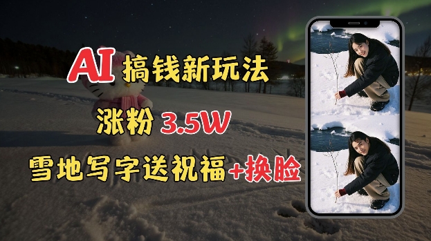 冬季搞钱新玩法，雪地写字表白送祝福、换脸，用免费AI手把手教你制作，轻松涨粉3.5w，接单到手软-悟空云赚AI