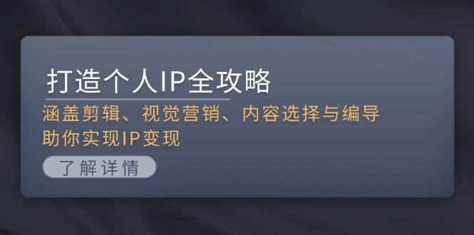 打造个人IP全攻略：涵盖剪辑、视觉营销、内容选择与编导，助你实现IP变现-悟空云赚AI