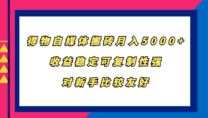得物自媒体搬砖，月入5000+，收益稳定可复制性强，对新手比较友好-悟空云赚AI