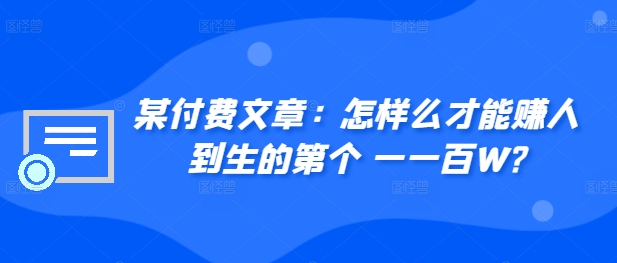 ​某付费文章：怎‮样么‬才能赚‮人到‬生的第‮个一‬一百W?-悟空云赚AI