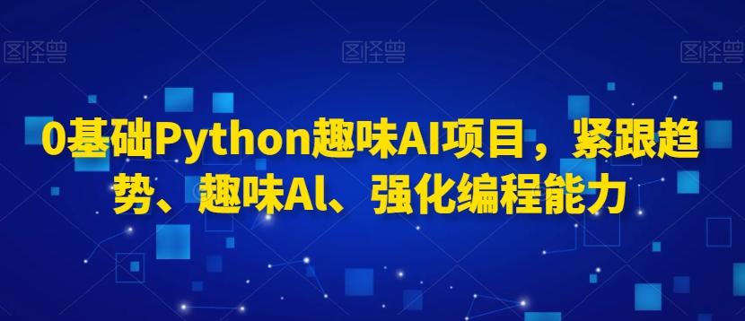 0基础Python趣味AI项目，紧跟趋势、趣味Al、强化编程能力-悟空云赚AI
