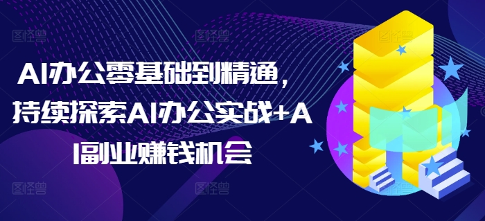 AI办公零基础到精通，持续探索AI办公实战+AI副业赚钱机会-悟空云赚AI