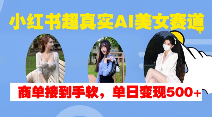 小红书超真实AI美女赛道，商单拿到手软，单日变现500+-悟空云赚AI