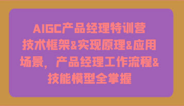 AIGC产品经理特训营-技术框架、实现原理、应用场景、工作流程、技能模型全掌握！-悟空云赚AI