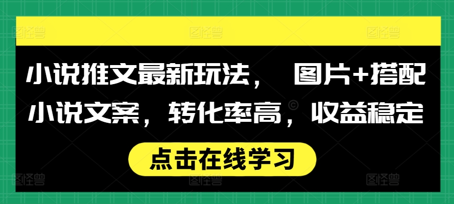 小说推文最新玩法， 图片+搭配小说文案，转化率高，收益稳定-悟空云赚AI