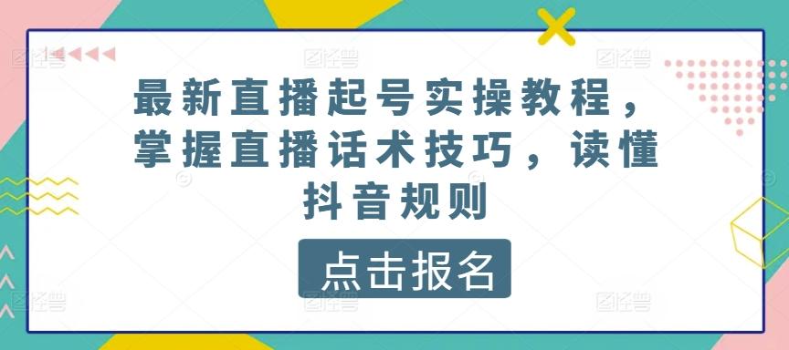 最新直播起号实操教程，掌握直播话术技巧，读懂抖音规则-悟空云赚AI