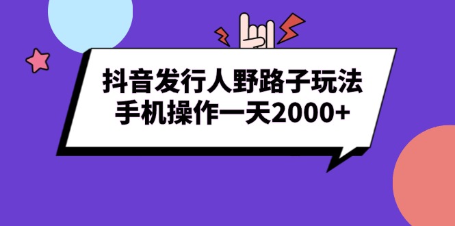 抖音发行人野路子玩法，手机操作一天2000+-悟空云赚AI