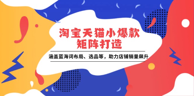 淘宝天猫小爆款矩阵打造：涵盖蓝海词布局、选品等，助力店铺销量飙升-悟空云赚AI
