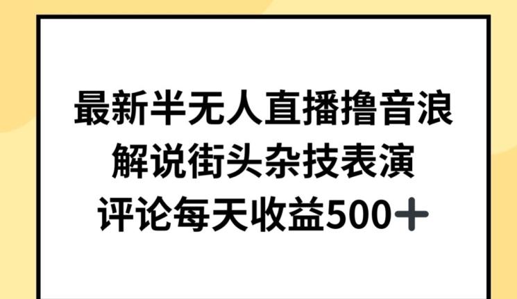 最新半无人直播撸音浪，解说街头杂技表演，平均每天收益500+【揭秘】-悟空云赚AI