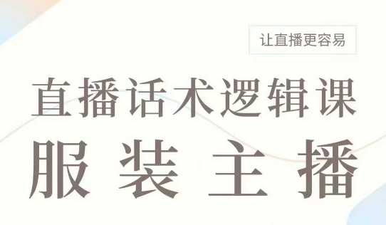 直播带货：服装主播话术逻辑课，服装主播话术大全，让直播更容易-悟空云赚AI