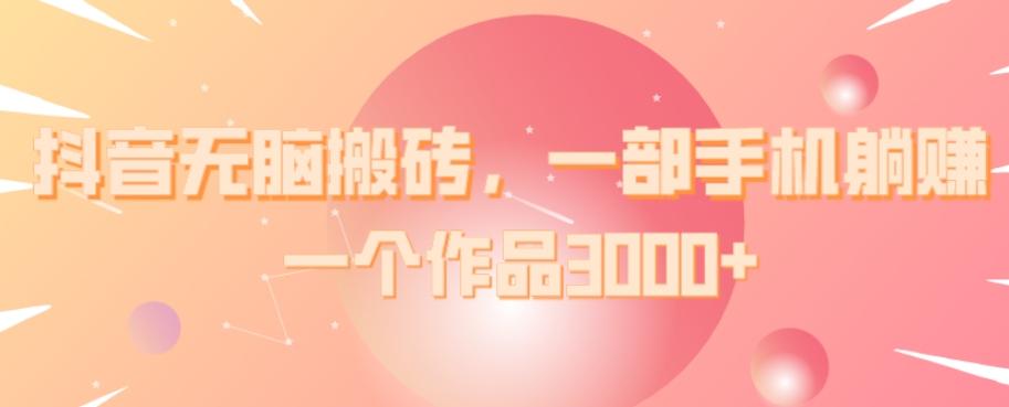 抖音无脑搬砖，一部手机躺赚，一个作品3000+-悟空云赚AI