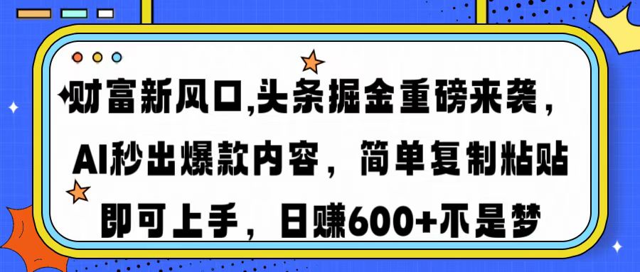 财富新风口,头条掘金重磅来袭AI秒出爆款内容简单复制粘贴即可上手，日…-悟空云赚AI