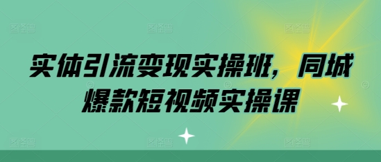 实体引流变现实操班，同城爆款短视频实操课-悟空云赚AI
