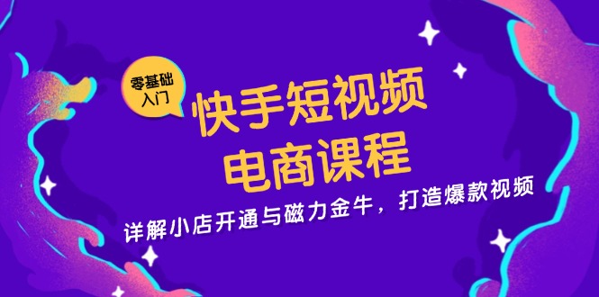 快手短视频电商课程，详解小店开通与磁力金牛，打造爆款视频-悟空云赚AI