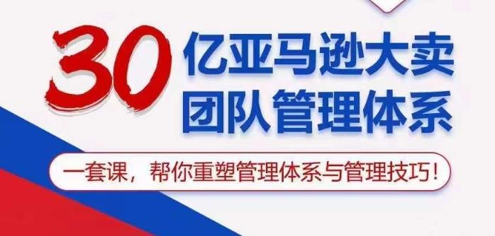 30亿亚马逊大卖团队管理体系，一套课帮你重塑管理体系与管理技巧-悟空云赚AI
