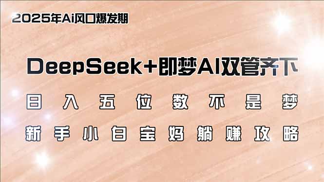 日入五位数不是梦，DeepSeek+即梦AI双管齐下，新手小白宝妈躺赚攻略-悟空云赚AI
