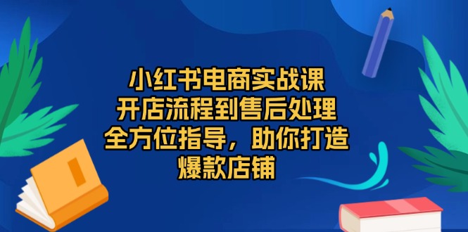 小红书电商实战课，开店流程到售后处理，全方位指导，助你打造爆款店铺-悟空云赚AI