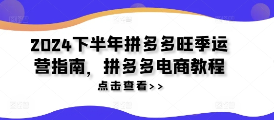 2024下半年拼多多旺季运营指南，拼多多电商教程-悟空云赚AI