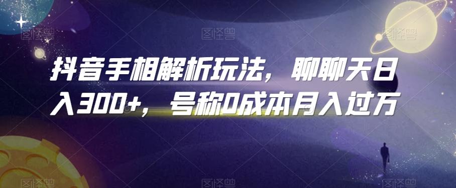 抖音手相解析玩法，聊聊天日入300+，号称0成本月入过万【揭秘】-悟空云赚AI