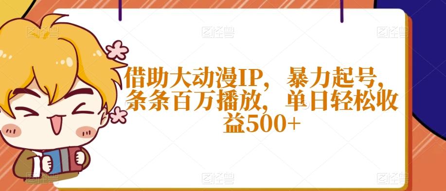 借助大动漫IP，暴力起号，条条百万播放，单日轻松收益500+【揭秘】-悟空云赚AI