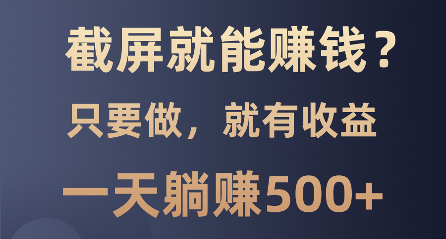 截屏就能赚钱？0门槛，只要做，100%有收益的一个项目，一天躺赚500+-悟空云赚AI