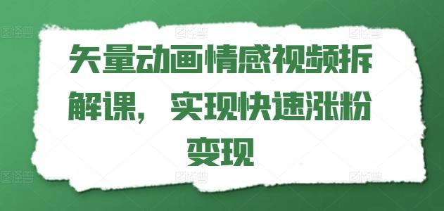 矢量动画情感视频拆解课，实现快速涨粉变现-悟空云赚AI