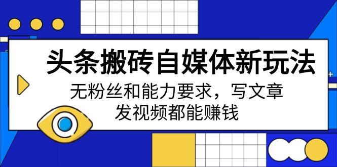头条搬砖自媒体新玩法，无粉丝和能力要求，写文章、发视频都能赚钱-悟空云赚AI