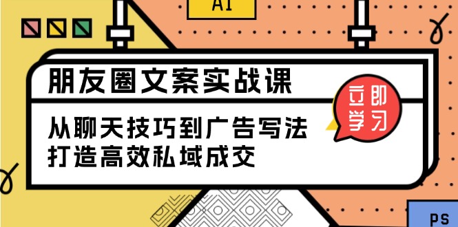 朋友圈文案实战课：从聊天技巧到广告写法，打造高效私域成交-悟空云赚AI