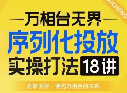 【万相台无界】序列化投放实操18讲线上实战班，淘系电商人的必修课-悟空云赚AI