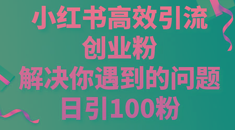 小红书高效引流创业粉，解决你遇到的问题，日引100粉-悟空云赚AI